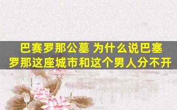 巴赛罗那公墓 为什么说巴塞罗那这座城市和这个男人分不开